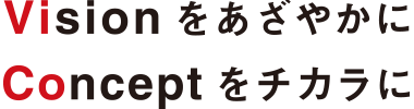 Visionをあざやかに Conceptをチカラに